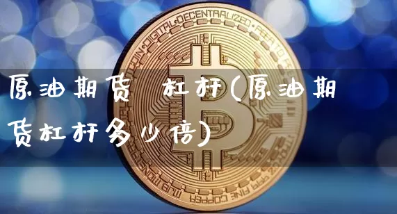 原油期货  杠杆(原油期货杠杆多少倍)_https://www.tuogunzhijia.com_恒指期货_第1张