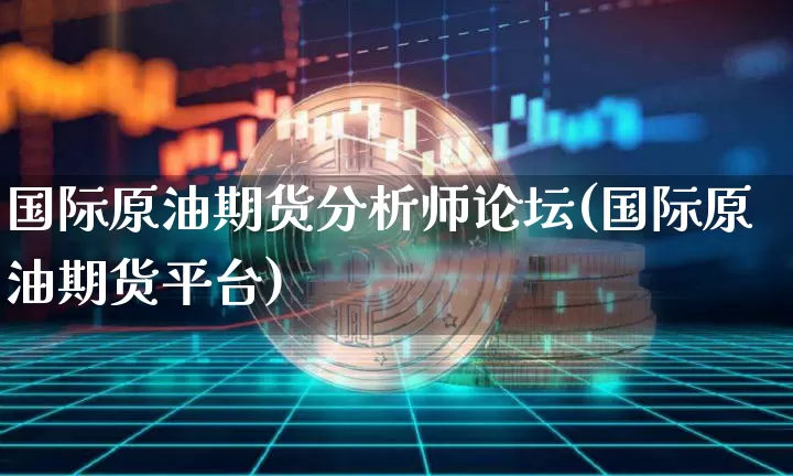 国际原油期货分析师论坛(国际原油期货平台)_https://www.tuogunzhijia.com_内盘期货_第1张