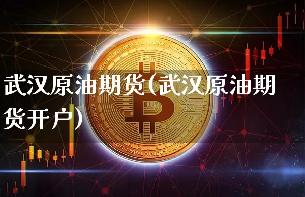 武汉原油期货(武汉原油期货开户)_https://www.tuogunzhijia.com_纳指期货_第1张