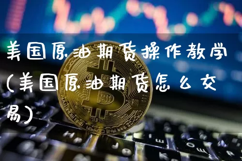 美国原油期货操作教学(美国原油期货怎么交易)_https://www.tuogunzhijia.com_纳指期货_第1张