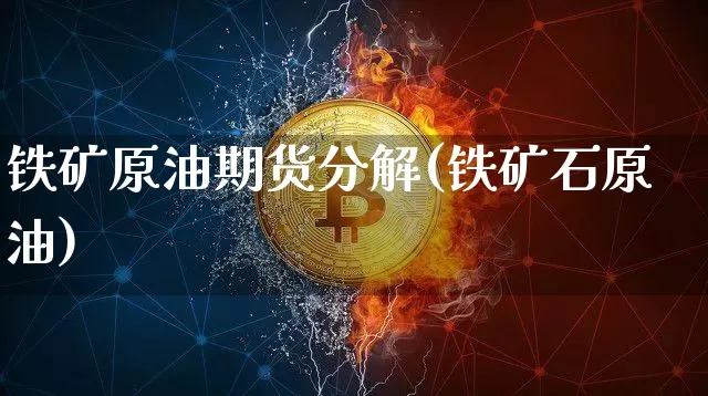 铁矿原油期货分解(铁矿石原油)_https://www.tuogunzhijia.com_黄金期货_第1张