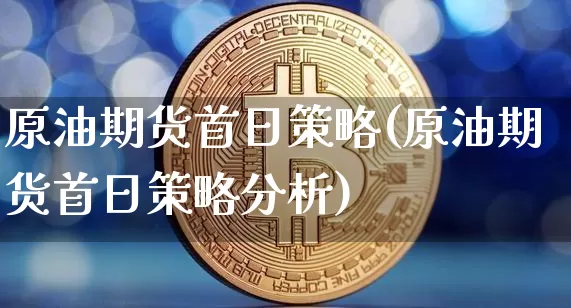 原油期货首日策略(原油期货首日策略分析)_https://www.tuogunzhijia.com_道指期货_第1张