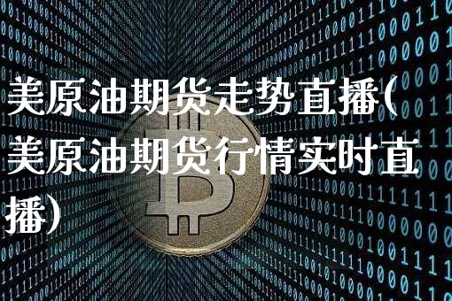 美原油期货走势直播(美原油期货行情实时直播)_https://www.tuogunzhijia.com_纳指期货_第1张