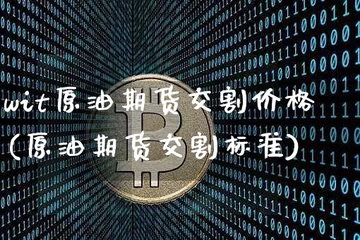 wit原油期货交割价格(原油期货交割标准)_https://www.tuogunzhijia.com_纳指期货_第1张