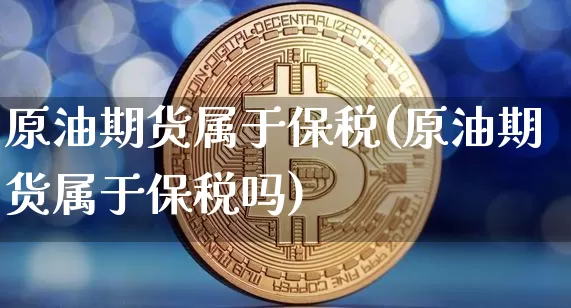 原油期货属于保税(原油期货属于保税吗)_https://www.tuogunzhijia.com_道指期货_第1张
