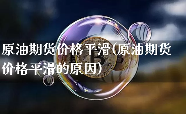 原油期货价格平滑(原油期货价格平滑的原因)_https://www.tuogunzhijia.com_纳指期货_第1张