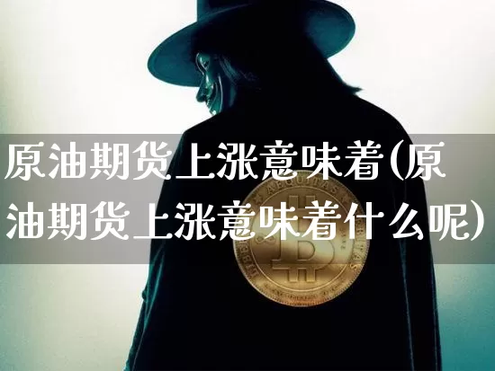 原油期货上涨意味着(原油期货上涨意味着什么呢)_https://www.tuogunzhijia.com_黄金期货_第1张