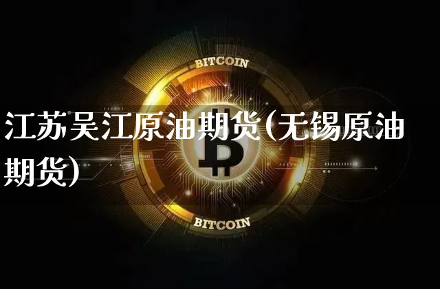 江苏吴江原油期货(无锡原油期货)_https://www.tuogunzhijia.com_道指期货_第1张