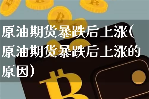 原油期货暴跌后上涨(原油期货暴跌后上涨的原因)_https://www.tuogunzhijia.com_黄金期货_第1张