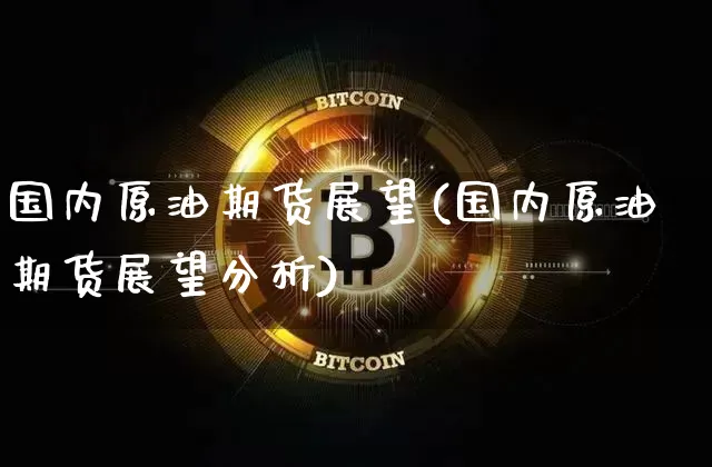 国内原油期货展望(国内原油期货展望分析)_https://www.tuogunzhijia.com_道指期货_第1张