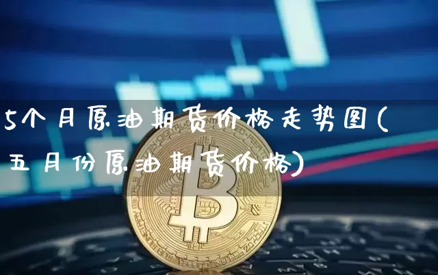 5个月原油期货价格走势图(五月份原油期货价格)_https://www.tuogunzhijia.com_道指期货_第1张