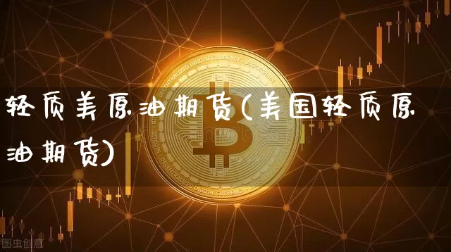 轻质美原油期货(美国轻质原油期货)_https://www.tuogunzhijia.com_纳指期货_第1张