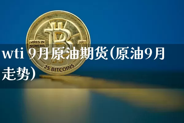 wti 9月原油期货(原油9月走势)_https://www.tuogunzhijia.com_恒指期货_第1张