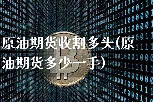 原油期货收割多头(原油期货多少一手)_https://www.tuogunzhijia.com_道指期货_第1张
