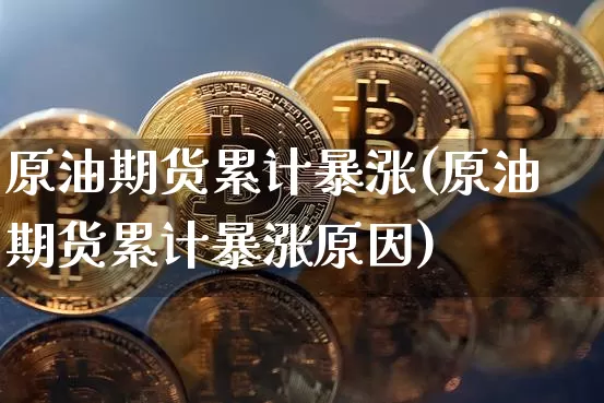 原油期货累计暴涨(原油期货累计暴涨原因)_https://www.tuogunzhijia.com_恒指期货_第1张