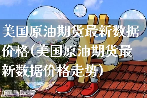 美国原油期货最新数据价格(美国原油期货最新数据价格走势)_https://www.tuogunzhijia.com_原油期货_第1张