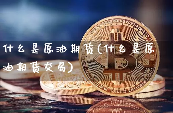 什么是原油期货(什么是原油期货交易)_https://www.tuogunzhijia.com_纳指期货_第1张