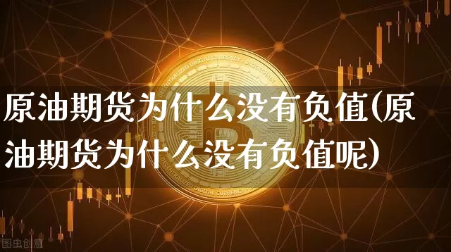 原油期货为什么没有负值(原油期货为什么没有负值呢)_https://www.tuogunzhijia.com_纳指期货_第1张
