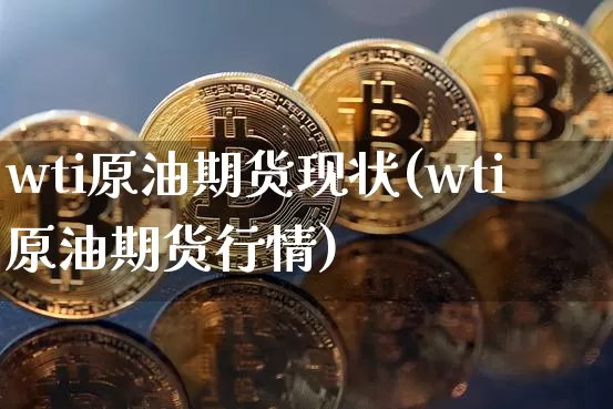 wti原油期货现状(wti原油期货行情)_https://www.tuogunzhijia.com_道指期货_第1张