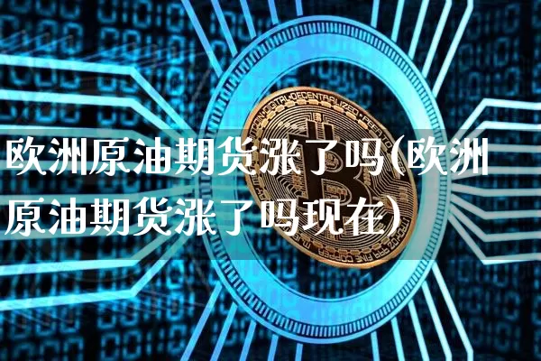 欧洲原油期货涨了吗(欧洲原油期货涨了吗现在)_https://www.tuogunzhijia.com_恒指期货_第1张