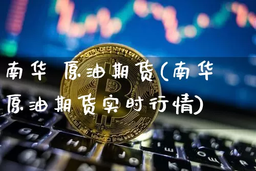 南华 原油期货(南华原油期货实时行情)_https://www.tuogunzhijia.com_国际期货_第1张