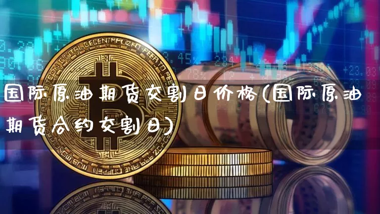 国际原油期货交割日价格(国际原油期货合约交割日)_https://www.tuogunzhijia.com_黄金期货_第1张