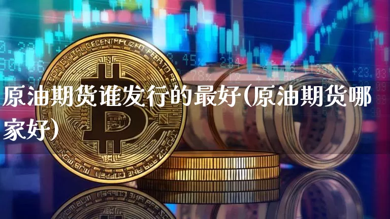 原油期货谁发行的最好(原油期货哪家好)_https://www.tuogunzhijia.com_纳指期货_第1张