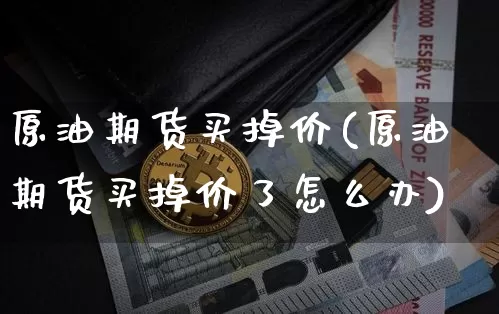 原油期货买掉价(原油期货买掉价了怎么办)_https://www.tuogunzhijia.com_恒指期货_第1张