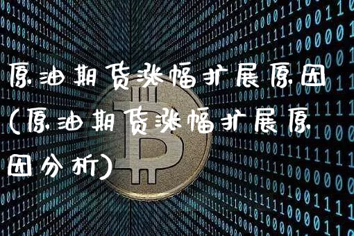 原油期货涨幅扩展原因(原油期货涨幅扩展原因分析)_https://www.tuogunzhijia.com_恒指期货_第1张