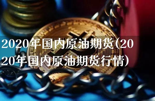 2020年国内原油期货(2020年国内原油期货行情)_https://www.tuogunzhijia.com_恒指期货_第1张
