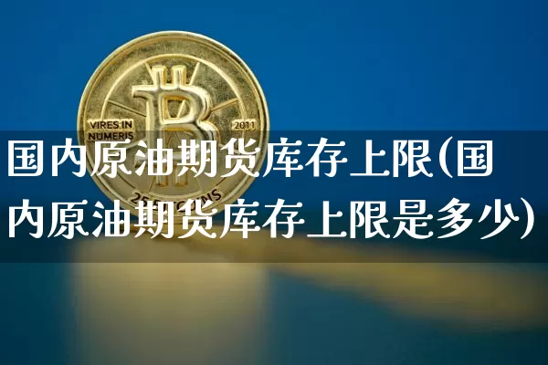 国内原油期货库存上限(国内原油期货库存上限是多少)_https://www.tuogunzhijia.com_纳指期货_第1张