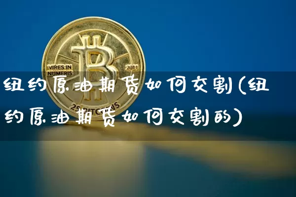 纽约原油期货如何交割(纽约原油期货如何交割的)_https://www.tuogunzhijia.com_黄金期货_第1张