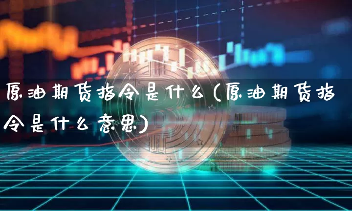 原油期货指令是什么(原油期货指令是什么意思)_https://www.tuogunzhijia.com_恒指期货_第1张