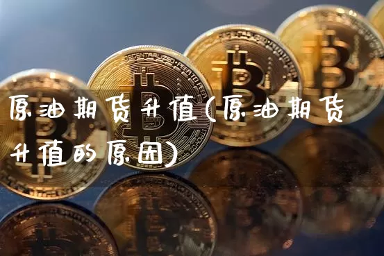 原油期货升值(原油期货升值的原因)_https://www.tuogunzhijia.com_道指期货_第1张
