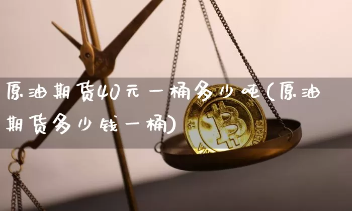 原油期货40元一桶多少吨(原油期货多少钱一桶)_https://www.tuogunzhijia.com_恒指期货_第1张