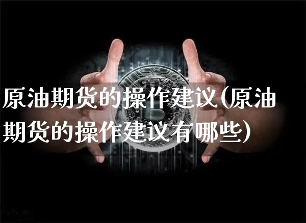 原油期货的操作建议(原油期货的操作建议有哪些)_https://www.tuogunzhijia.com_黄金期货_第1张