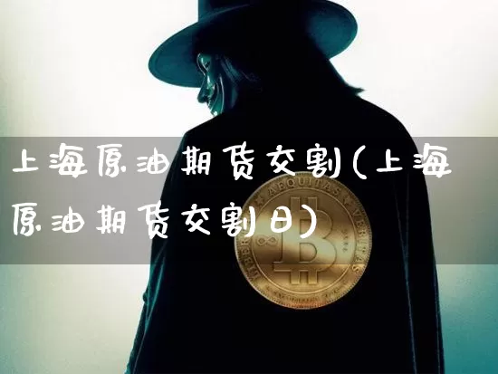 上海原油期货交割(上海原油期货交割日)_https://www.tuogunzhijia.com_黄金期货_第1张