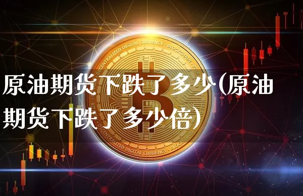 原油期货下跌了多少(原油期货下跌了多少倍)_https://www.tuogunzhijia.com_国际期货_第1张