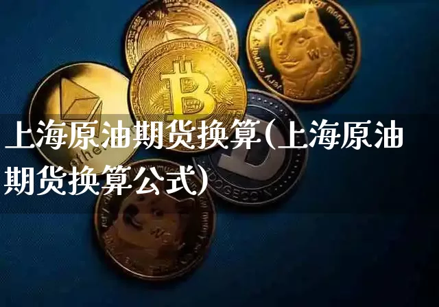 上海原油期货换算(上海原油期货换算公式)_https://www.tuogunzhijia.com_纳指期货_第1张