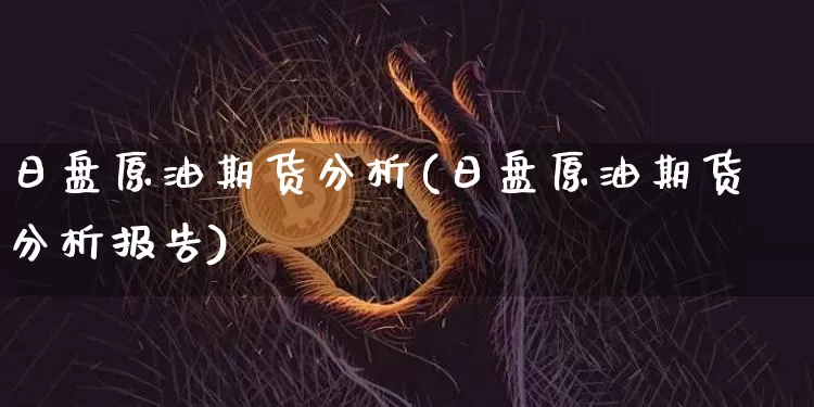 日盘原油期货分析(日盘原油期货分析报告)_https://www.tuogunzhijia.com_内盘期货_第1张