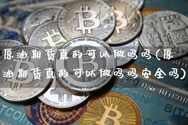 原油期货真的可以做吗吗(原油期货真的可以做吗吗安全吗)_https://www.tuogunzhijia.com_道指期货_第1张