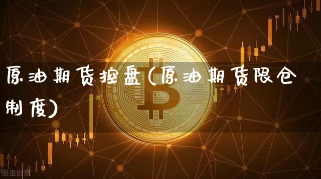 原油期货控盘(原油期货限仓制度)_https://www.tuogunzhijia.com_恒指期货_第1张