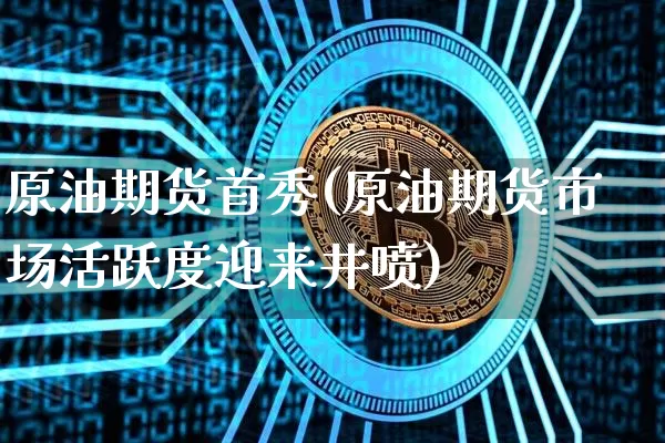 原油期货首秀(原油期货市场活跃度迎来井喷)_https://www.tuogunzhijia.com_道指期货_第1张