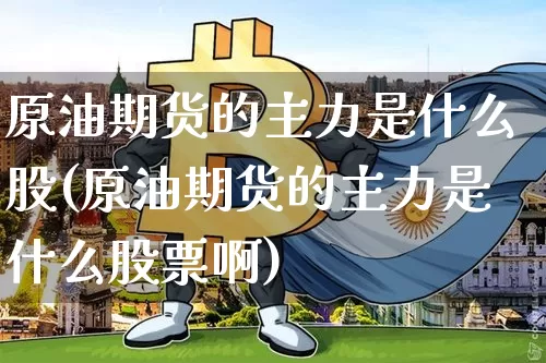 原油期货的主力是什么股(原油期货的主力是什么股票啊)_https://www.tuogunzhijia.com_黄金期货_第1张
