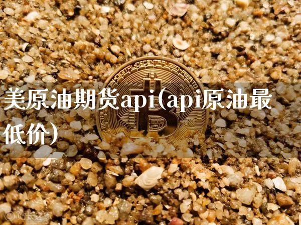 美原油期货api(api原油最低价)_https://www.tuogunzhijia.com_道指期货_第1张