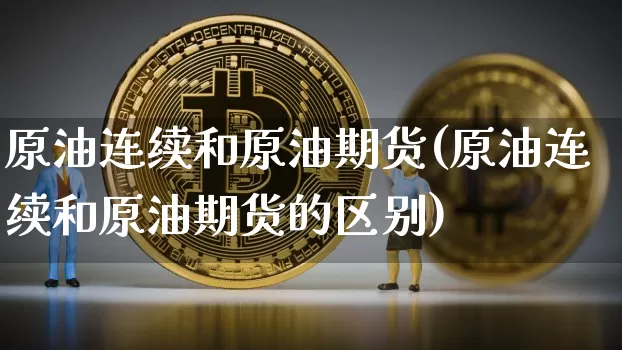 原油连续和原油期货(原油连续和原油期货的区别)_https://www.tuogunzhijia.com_恒指期货_第1张