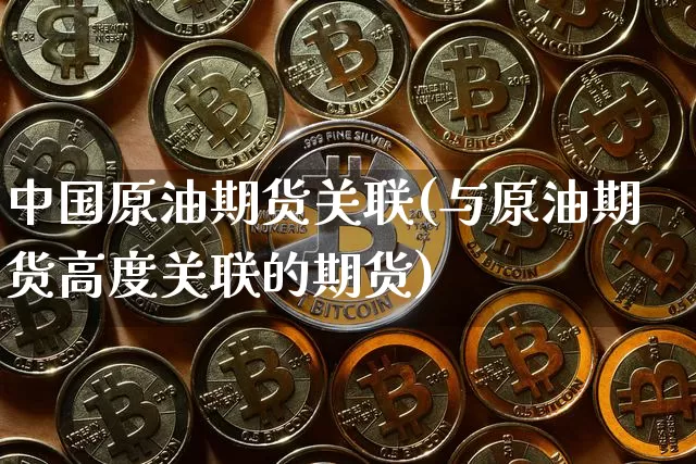 中国原油期货关联(与原油期货高度关联的期货)_https://www.tuogunzhijia.com_恒指期货_第1张