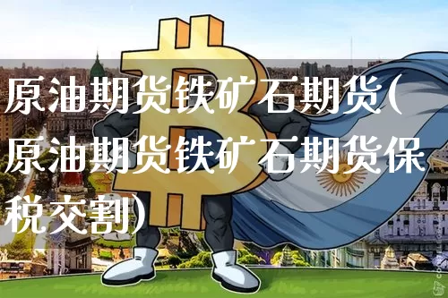 原油期货铁矿石期货(原油期货铁矿石期货保税交割)_https://www.tuogunzhijia.com_黄金期货_第1张