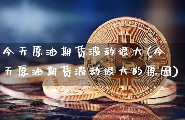 今天原油期货波动很大(今天原油期货波动很大的原因)_https://www.tuogunzhijia.com_恒指期货_第1张