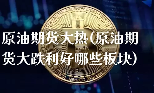 原油期货大热(原油期货大跌利好哪些板块)_https://www.tuogunzhijia.com_道指期货_第1张